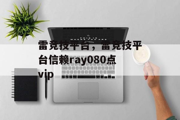 雷竞技平台，雷竞技平台信赖ray080点vip