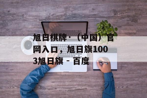 旭日棋牌·（中国）官网入口，旭日旗1003旭日旗 - 百度