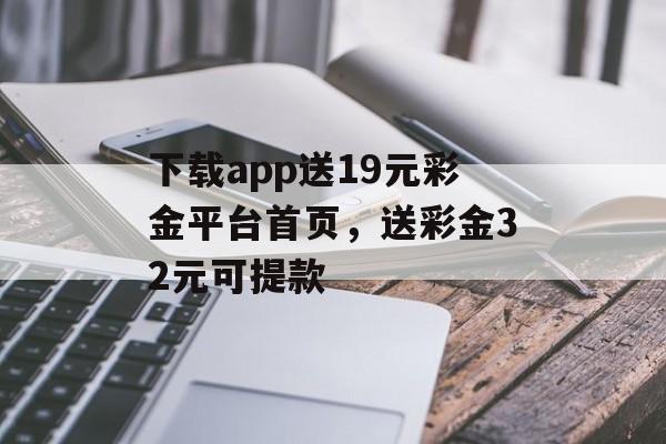 下载app送19元彩金平台首页，送彩金32元可提款