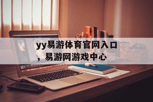 yy易游体育官网入口，易游网游戏中心