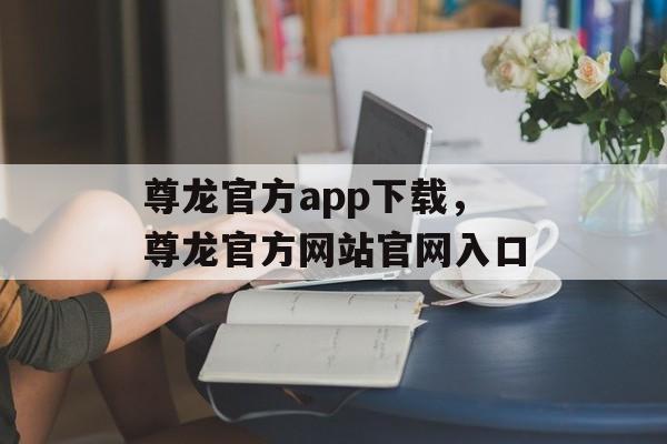 尊龙官方app下载，尊龙官方网站官网入口