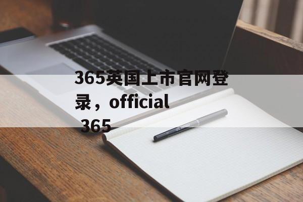 365英国上市官网登录，official 365