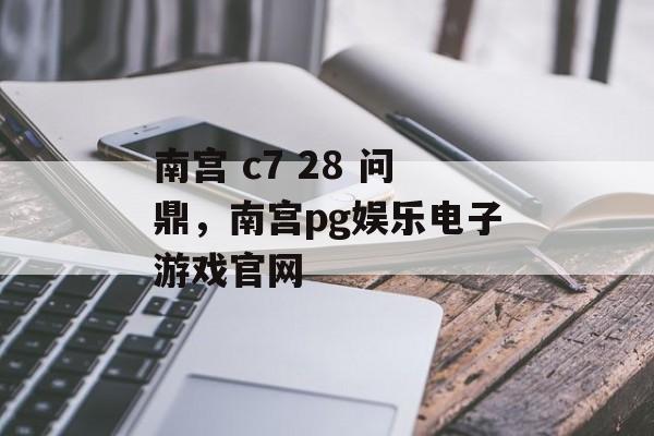 南宫 c7 28 问鼎，南宫pg娱乐电子游戏官网