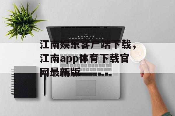 江南娱乐客户端下载，江南app体育下载官网最新版