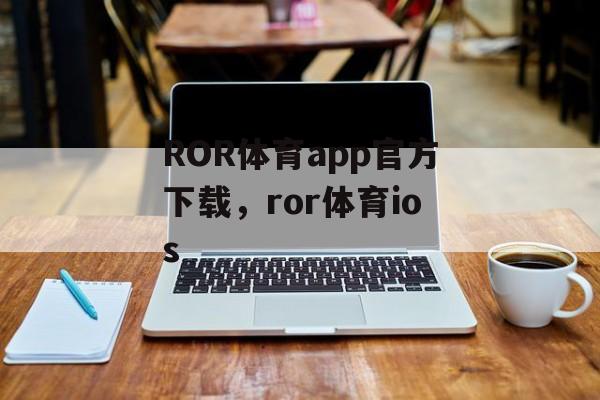 ROR体育app官方下载，ror体育ios